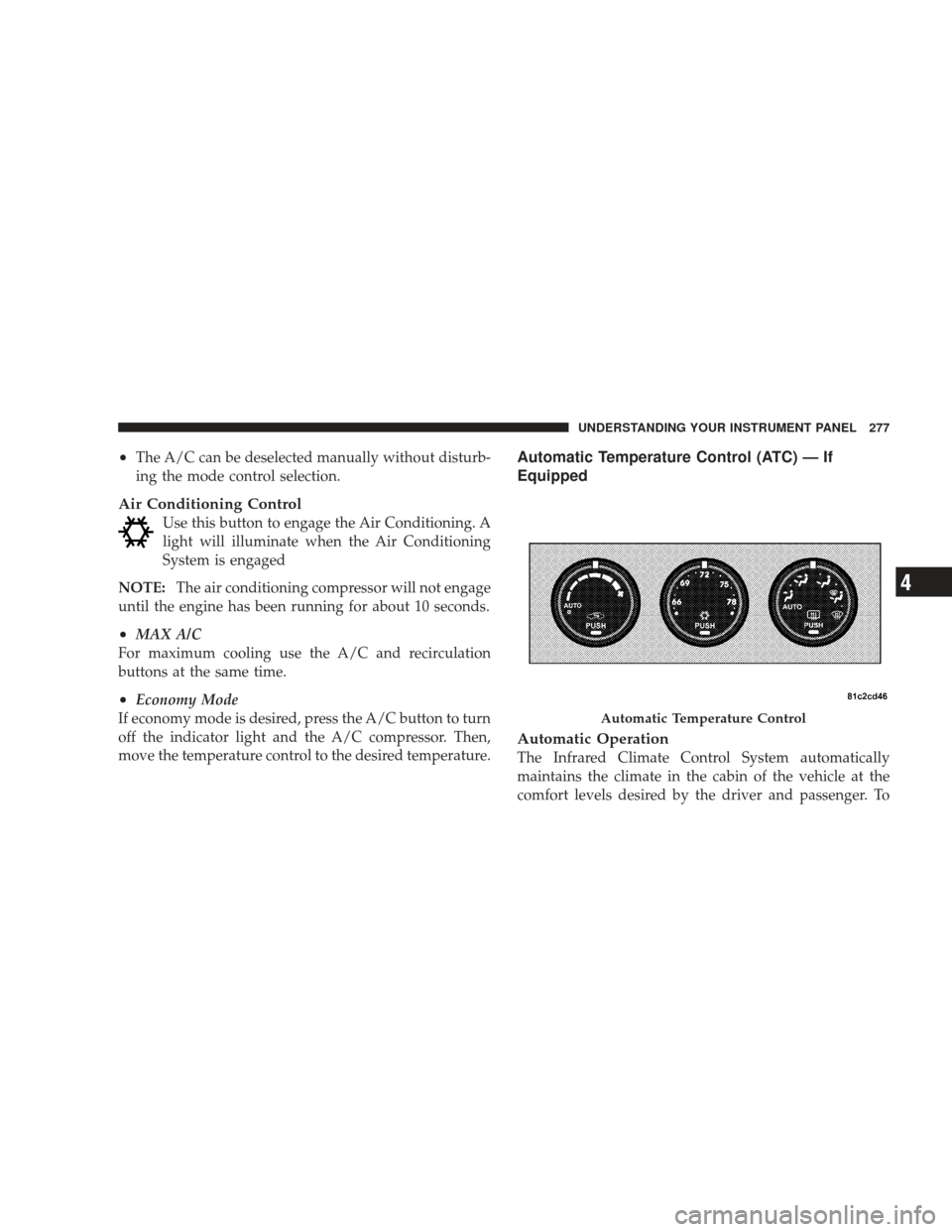 JEEP LIBERTY 2009 KK / 2.G Owners Manual •The A/C can be deselected manually without disturb-
ing the mode control selection.
Air Conditioning Control
Use this button to engage the Air Conditioning. A
light will illuminate when the Air Con