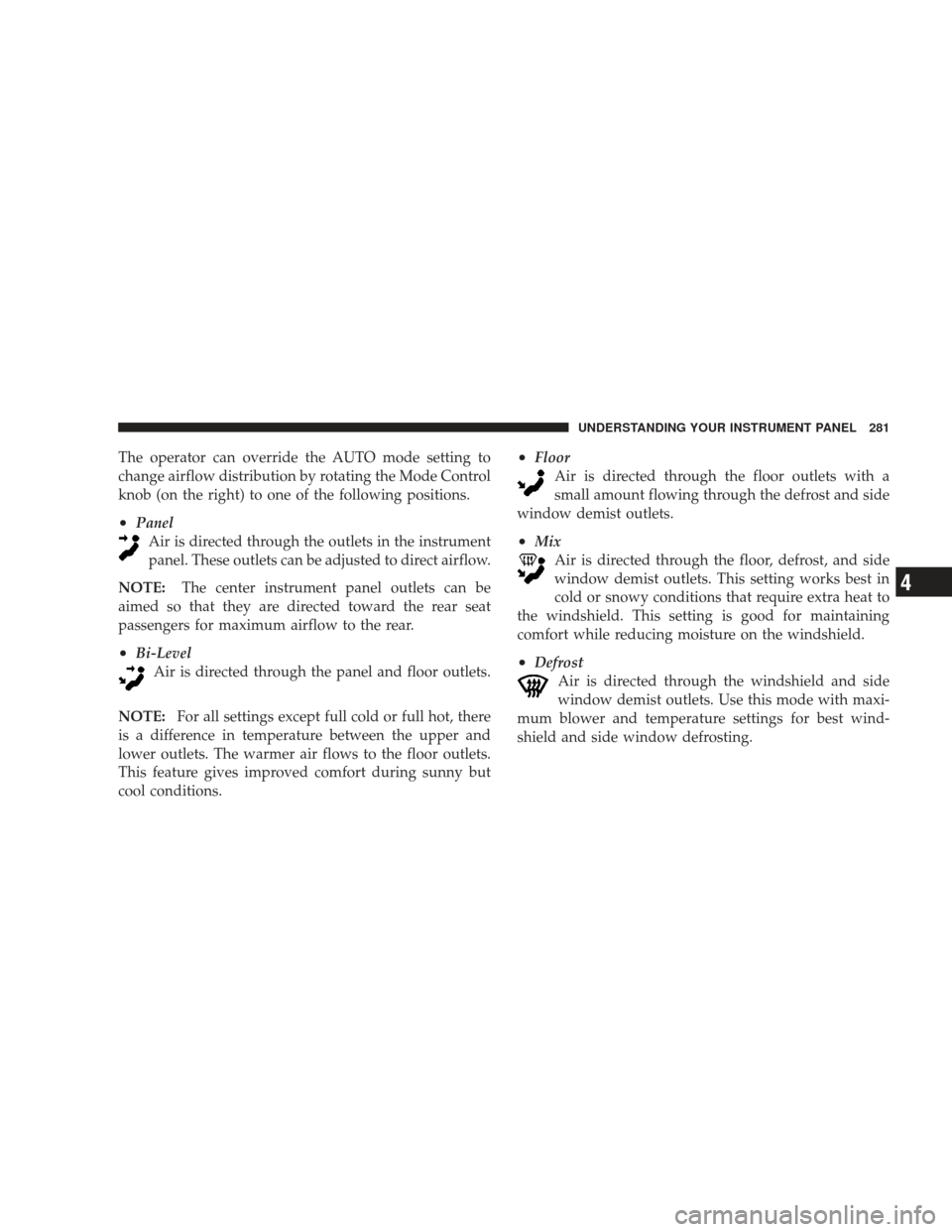 JEEP LIBERTY 2009 KK / 2.G Owners Manual The operator can override the AUTO mode setting to
change airflow distribution by rotating the Mode Control
knob (on the right) to one of the following positions.
•PanelAir is directed through the o