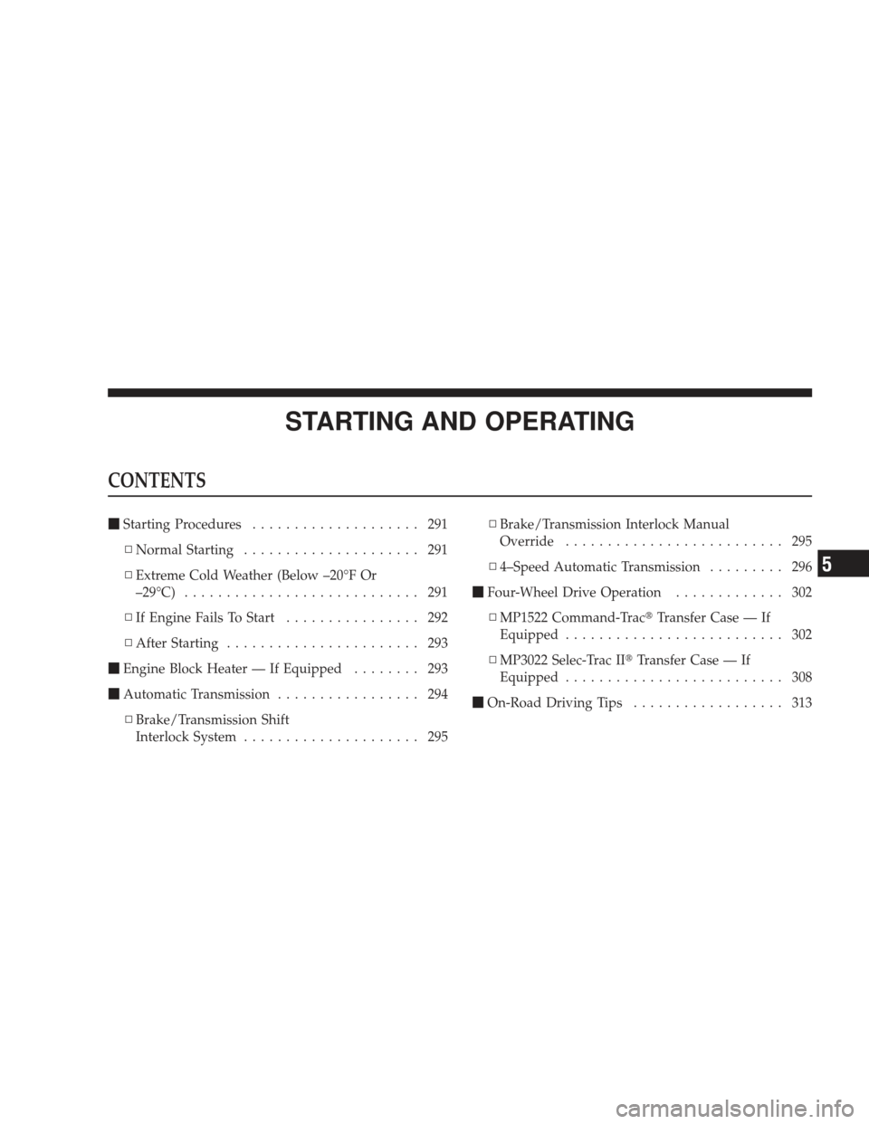 JEEP LIBERTY 2009 KK / 2.G Owners Manual STARTING AND OPERATING
CONTENTS
Starting Procedures .................... 291
▫ Normal Starting ..................... 291
▫ Extreme Cold Weather (Below –20°F Or
–29°C) ......................
