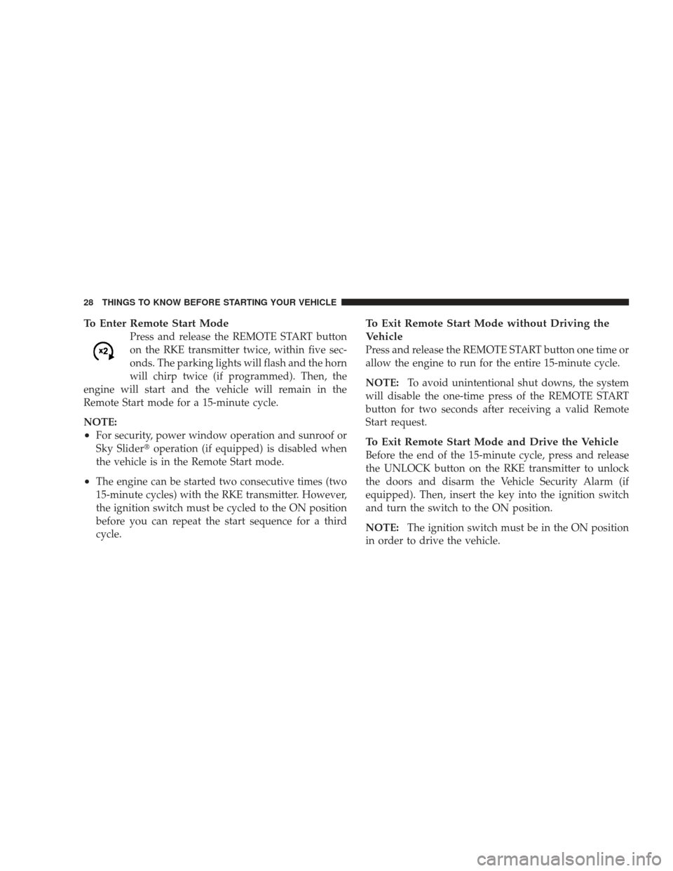 JEEP LIBERTY 2009 KK / 2.G Owners Manual To Enter Remote Start Mode
Press and release the REMOTE START button
on the RKE transmitter twice, within five sec-
onds. The parking lights will flash and the horn
will chirp twice (if programmed). T