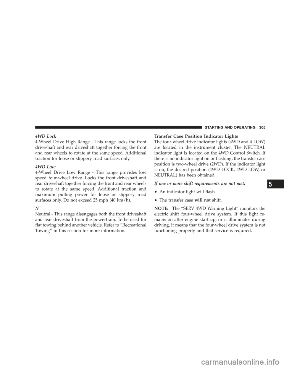 JEEP LIBERTY 2009 KK / 2.G Owners Manual 4WD Lock
4-Wheel Drive High Range - This range locks the front
driveshaft and rear driveshaft together forcing the front
and rear wheels to rotate at the same speed. Additional
traction for loose or s