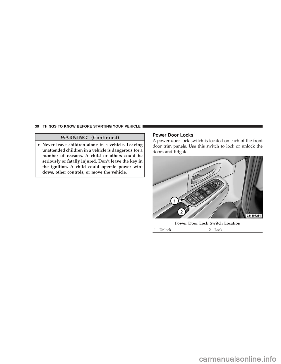 JEEP LIBERTY 2009 KK / 2.G Owners Guide WARNING! (Continued)
•Never leave children alone in a vehicle. Leaving
unattended children in a vehicle is dangerous for a
number of reasons. A child or others could be
seriously or fatally injured.