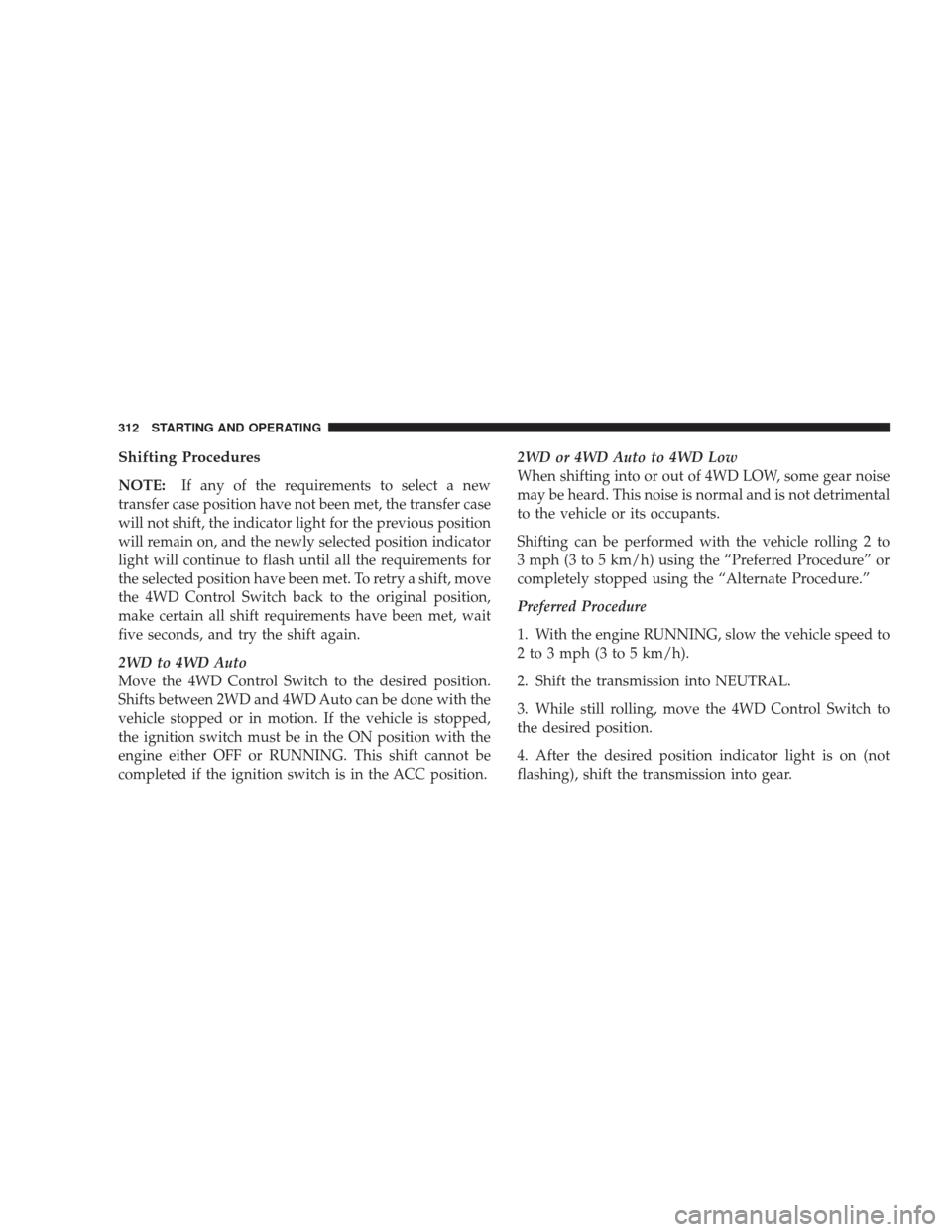 JEEP LIBERTY 2009 KK / 2.G Owners Manual Shifting Procedures
NOTE:If any of the requirements to select a new
transfer case position have not been met, the transfer case
will not shift, the indicator light for the previous position
will remai JEEP LIBERTY 2009 KK / 2.G Owners Manual Shifting Procedures
NOTE:If any of the requirements to select a new
transfer case position have not been met, the transfer case
will not shift, the indicator light for the previous position
will remai