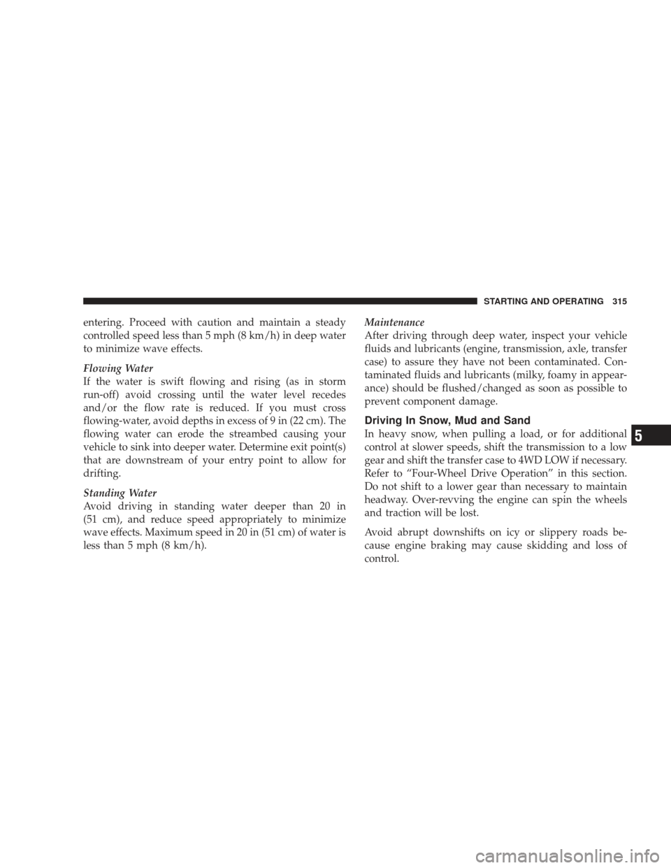 JEEP LIBERTY 2009 KK / 2.G Owners Manual entering. Proceed with caution and maintain a steady
controlled speed less than 5 mph (8 km/h) in deep water
to minimize wave effects.
Flowing Water
If the water is swift flowing and rising (as in sto JEEP LIBERTY 2009 KK / 2.G Owners Manual entering. Proceed with caution and maintain a steady
controlled speed less than 5 mph (8 km/h) in deep water
to minimize wave effects.
Flowing Water
If the water is swift flowing and rising (as in sto