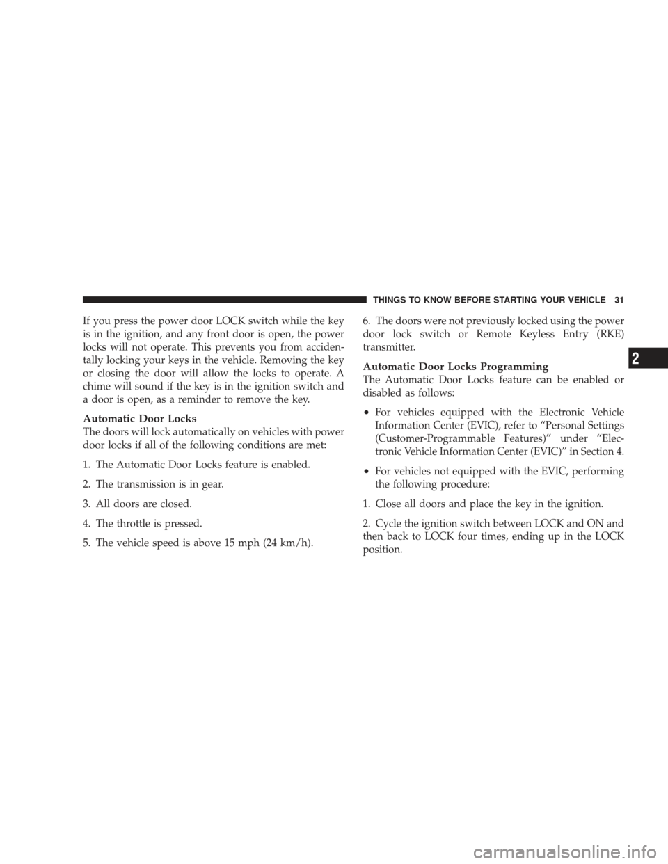 JEEP LIBERTY 2009 KK / 2.G Owners Manual If you press the power door LOCK switch while the key
is in the ignition, and any front door is open, the power
locks will not operate. This prevents you from acciden-
tally locking your keys in the v