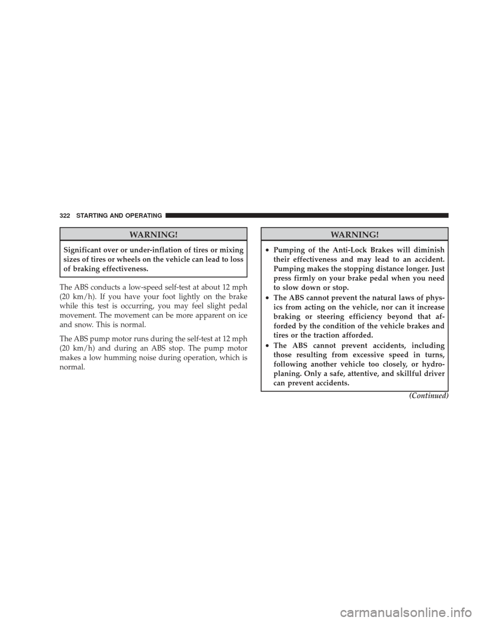 JEEP LIBERTY 2009 KK / 2.G Owners Manual WARNING!
Significant over or under-inflation of tires or mixing
sizes of tires or wheels on the vehicle can lead to loss
of braking effectiveness.
The ABS conducts a low-speed self-test at about 12 mp