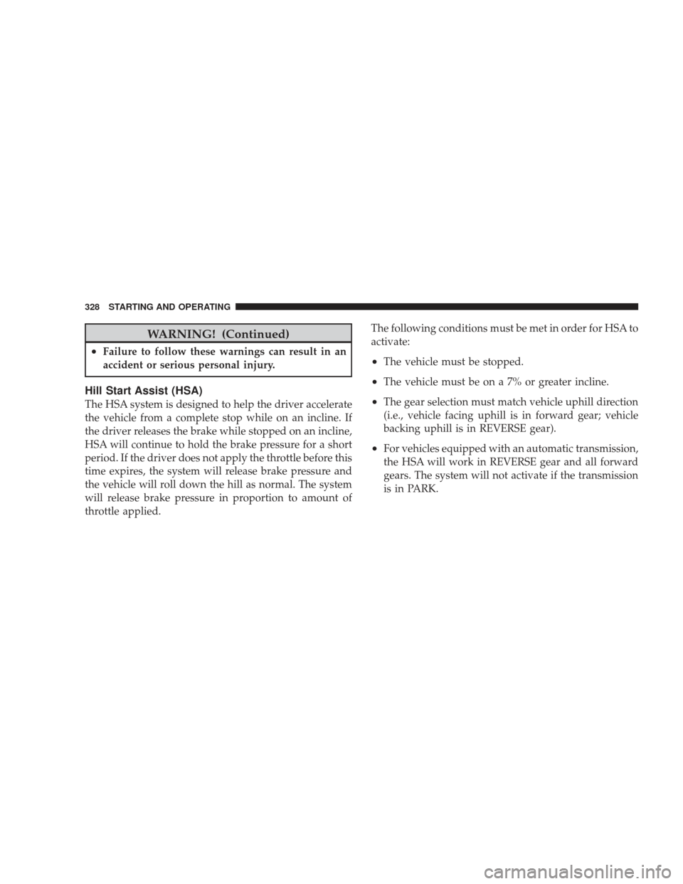 JEEP LIBERTY 2009 KK / 2.G Owners Manual WARNING! (Continued)
•Failure to follow these warnings can result in an
accident or serious personal injury.
Hill Start Assist (HSA)
The HSA system is designed to help the driver accelerate
the vehi