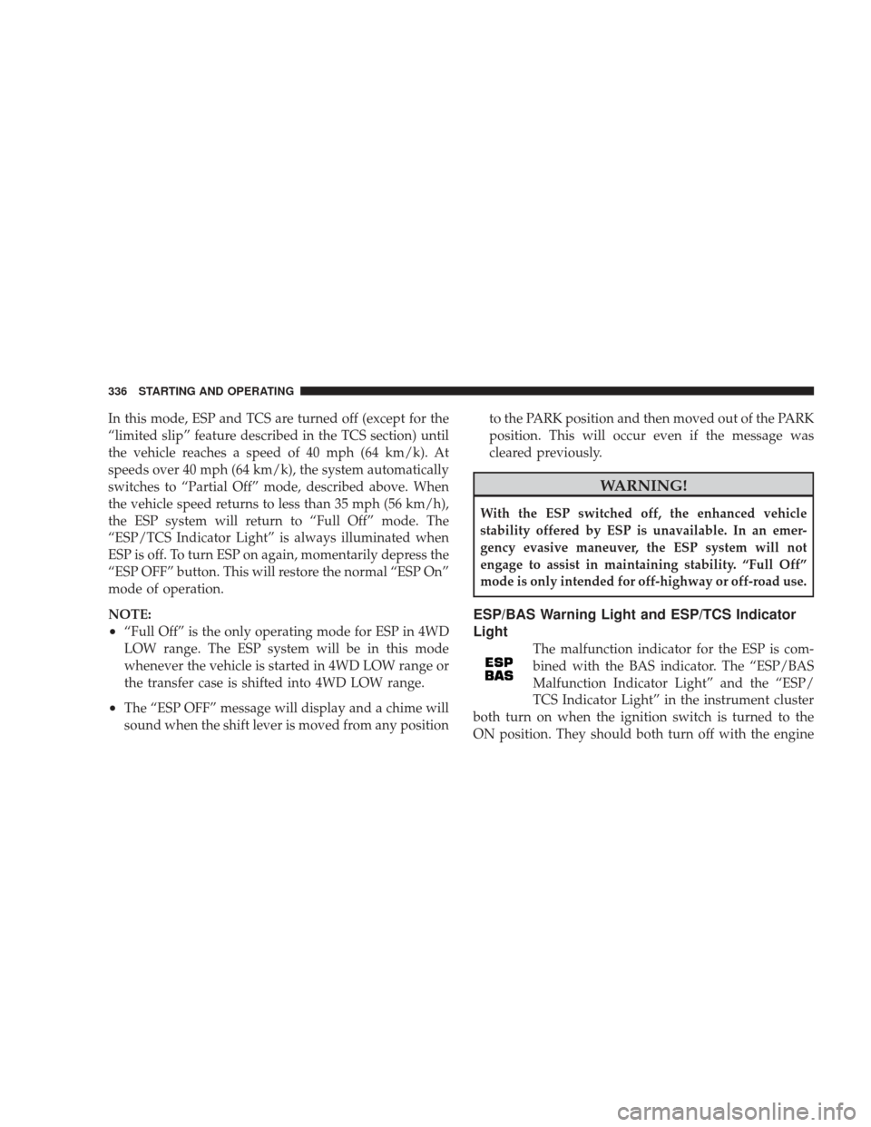JEEP LIBERTY 2009 KK / 2.G Owners Manual In this mode, ESP and TCS are turned off (except for the
“limited slip” feature described in the TCS section) until
the vehicle reaches a speed of 40 mph (64 km/k). At
speeds over 40 mph (64 km/k)