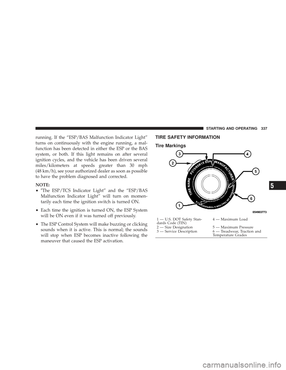 JEEP LIBERTY 2009 KK / 2.G Owners Manual running. If the “ESP/BAS Malfunction Indicator Light”
turns on continuously with the engine running, a mal-
function has been detected in either the ESP or the BAS
system, or both. If this light r