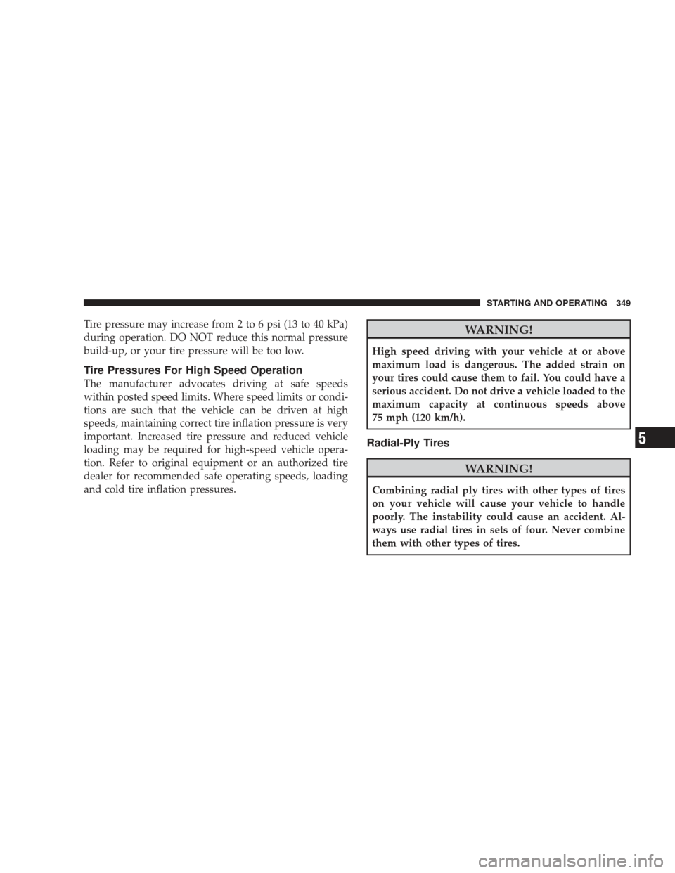 JEEP LIBERTY 2009 KK / 2.G Owners Manual Tire pressure may increase from 2 to 6 psi (13 to 40 kPa)
during operation. DO NOT reduce this normal pressure
build-up, or your tire pressure will be too low.
Tire Pressures For High Speed Operation
JEEP LIBERTY 2009 KK / 2.G Owners Manual Tire pressure may increase from 2 to 6 psi (13 to 40 kPa)
during operation. DO NOT reduce this normal pressure
build-up, or your tire pressure will be too low.
Tire Pressures For High Speed Operation