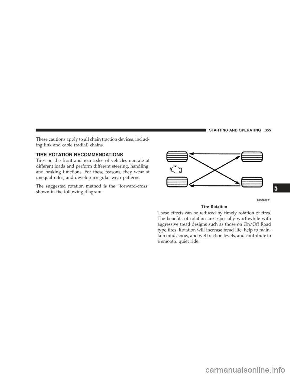 JEEP LIBERTY 2009 KK / 2.G Owners Manual These cautions apply to all chain traction devices, includ-
ing link and cable (radial) chains.
TIRE ROTATION RECOMMENDATIONS
Tires on the front and rear axles of vehicles operate at
different loads a JEEP LIBERTY 2009 KK / 2.G Owners Manual These cautions apply to all chain traction devices, includ-
ing link and cable (radial) chains.
TIRE ROTATION RECOMMENDATIONS
Tires on the front and rear axles of vehicles operate at
different loads a