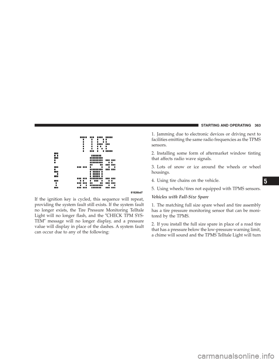 JEEP LIBERTY 2009 KK / 2.G Owners Manual If the ignition key is cycled, this sequence will repeat,
providing the system fault still exists. If the system fault
no longer exists, the Tire Pressure Monitoring Telltale
Light will no longer flas JEEP LIBERTY 2009 KK / 2.G Owners Manual If the ignition key is cycled, this sequence will repeat,
providing the system fault still exists. If the system fault
no longer exists, the Tire Pressure Monitoring Telltale
Light will no longer flas