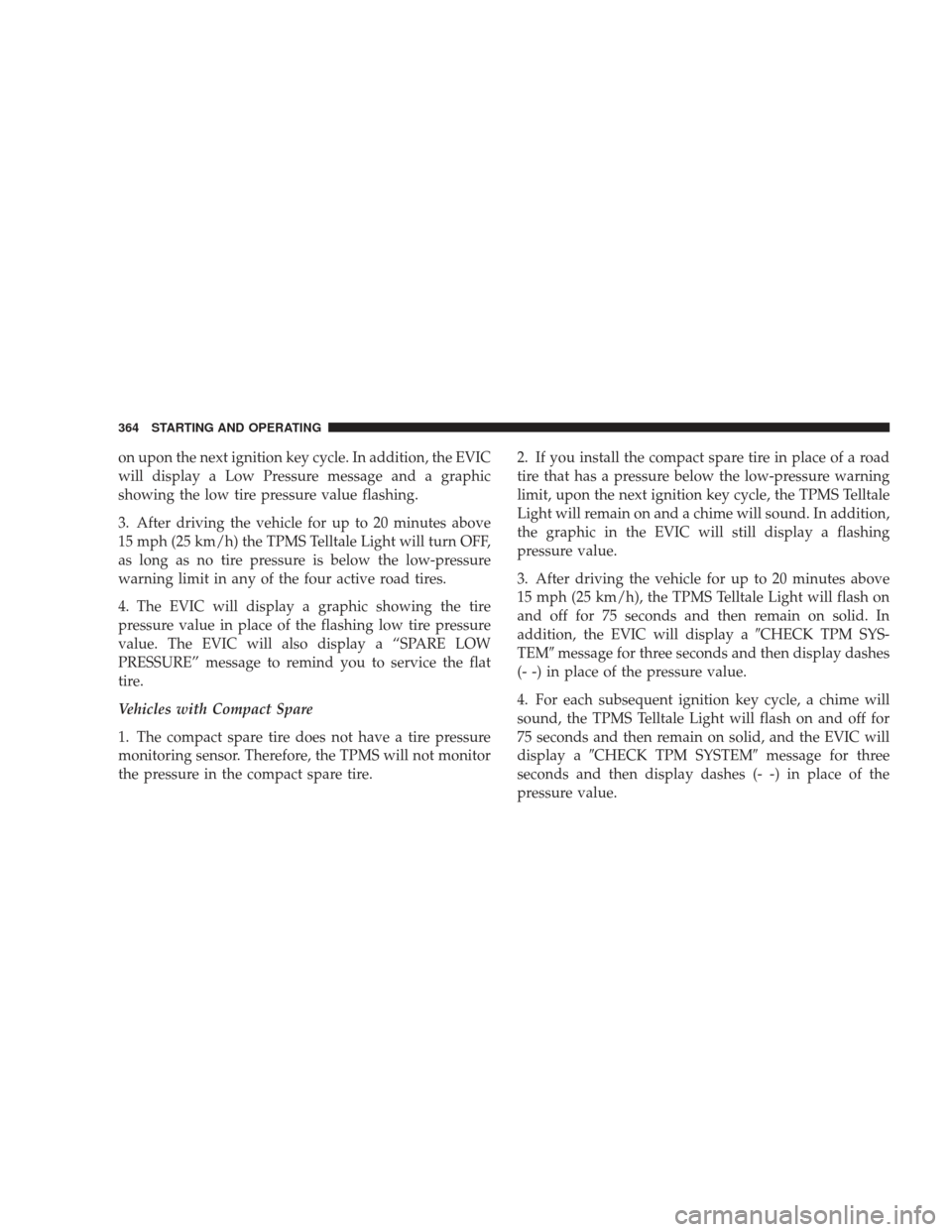 JEEP LIBERTY 2009 KK / 2.G Owners Manual on upon the next ignition key cycle. In addition, the EVIC
will display a Low Pressure message and a graphic
showing the low tire pressure value flashing.
3. After driving the vehicle for up to 20 min JEEP LIBERTY 2009 KK / 2.G Owners Manual on upon the next ignition key cycle. In addition, the EVIC
will display a Low Pressure message and a graphic
showing the low tire pressure value flashing.
3. After driving the vehicle for up to 20 min