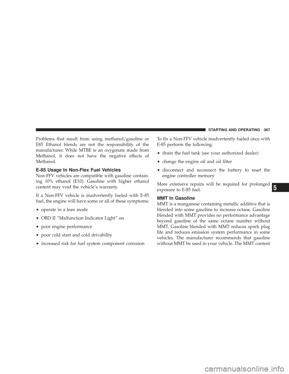 JEEP LIBERTY 2009 KK / 2.G Owners Manual Problems that result from using methanol/gasoline or
E85 Ethanol blends are not the responsibility of the
manufacturer. While MTBE is an oxygenate made from
Methanol, it does not have the negative eff JEEP LIBERTY 2009 KK / 2.G Owners Manual Problems that result from using methanol/gasoline or
E85 Ethanol blends are not the responsibility of the
manufacturer. While MTBE is an oxygenate made from
Methanol, it does not have the negative eff