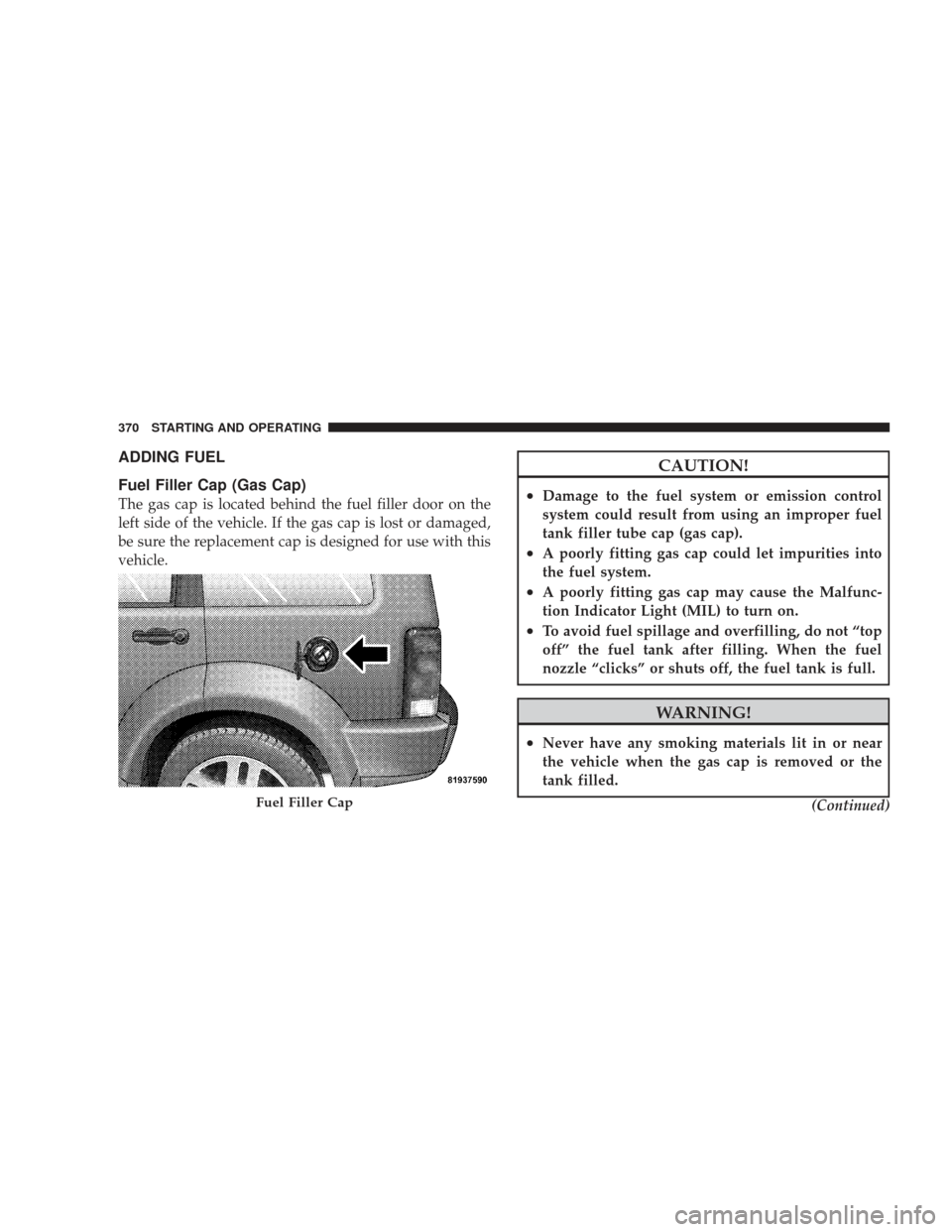 JEEP LIBERTY 2009 KK / 2.G Owners Manual ADDING FUEL
Fuel Filler Cap (Gas Cap)
The gas cap is located behind the fuel filler door on the
left side of the vehicle. If the gas cap is lost or damaged,
be sure the replacement cap is designed for JEEP LIBERTY 2009 KK / 2.G Owners Manual ADDING FUEL
Fuel Filler Cap (Gas Cap)
The gas cap is located behind the fuel filler door on the
left side of the vehicle. If the gas cap is lost or damaged,
be sure the replacement cap is designed for