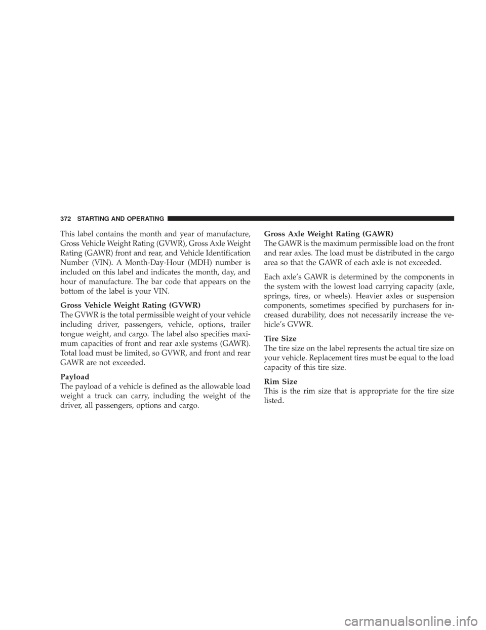 JEEP LIBERTY 2009 KK / 2.G Owners Manual This label contains the month and year of manufacture,
Gross Vehicle Weight Rating (GVWR), Gross Axle Weight
Rating (GAWR) front and rear, and Vehicle Identification
Number (VIN). A Month-Day-Hour (MD JEEP LIBERTY 2009 KK / 2.G Owners Manual This label contains the month and year of manufacture,
Gross Vehicle Weight Rating (GVWR), Gross Axle Weight
Rating (GAWR) front and rear, and Vehicle Identification
Number (VIN). A Month-Day-Hour (MD