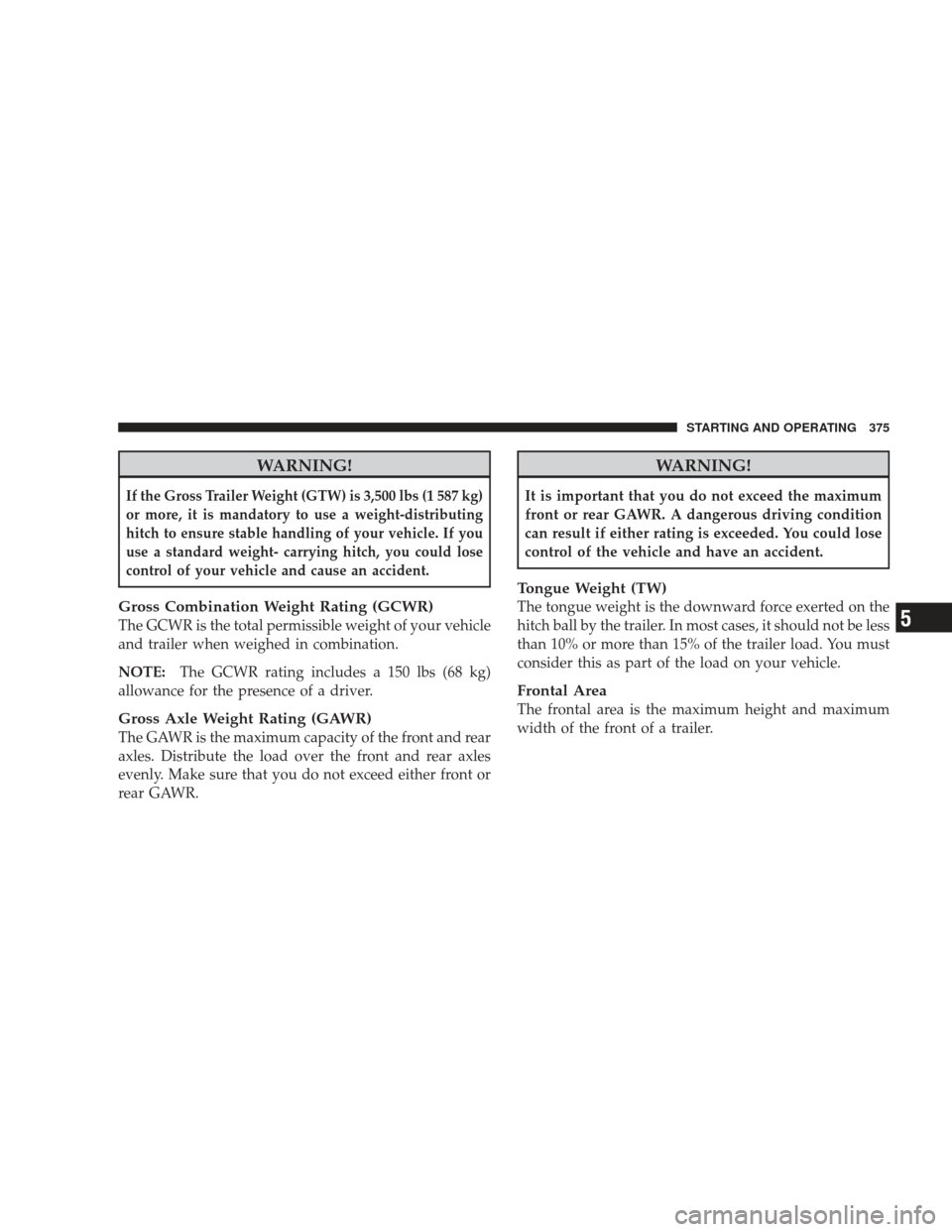 JEEP LIBERTY 2009 KK / 2.G Owners Manual WARNING!
If the Gross Trailer Weight (GTW) is 3,500 lbs (1 587 kg)
or more, it is mandatory to use a weight-distributing
hitch to ensure stable handling of your vehicle. If you
use a standard weight- JEEP LIBERTY 2009 KK / 2.G Owners Manual WARNING!
If the Gross Trailer Weight (GTW) is 3,500 lbs (1 587 kg)
or more, it is mandatory to use a weight-distributing
hitch to ensure stable handling of your vehicle. If you
use a standard weight-