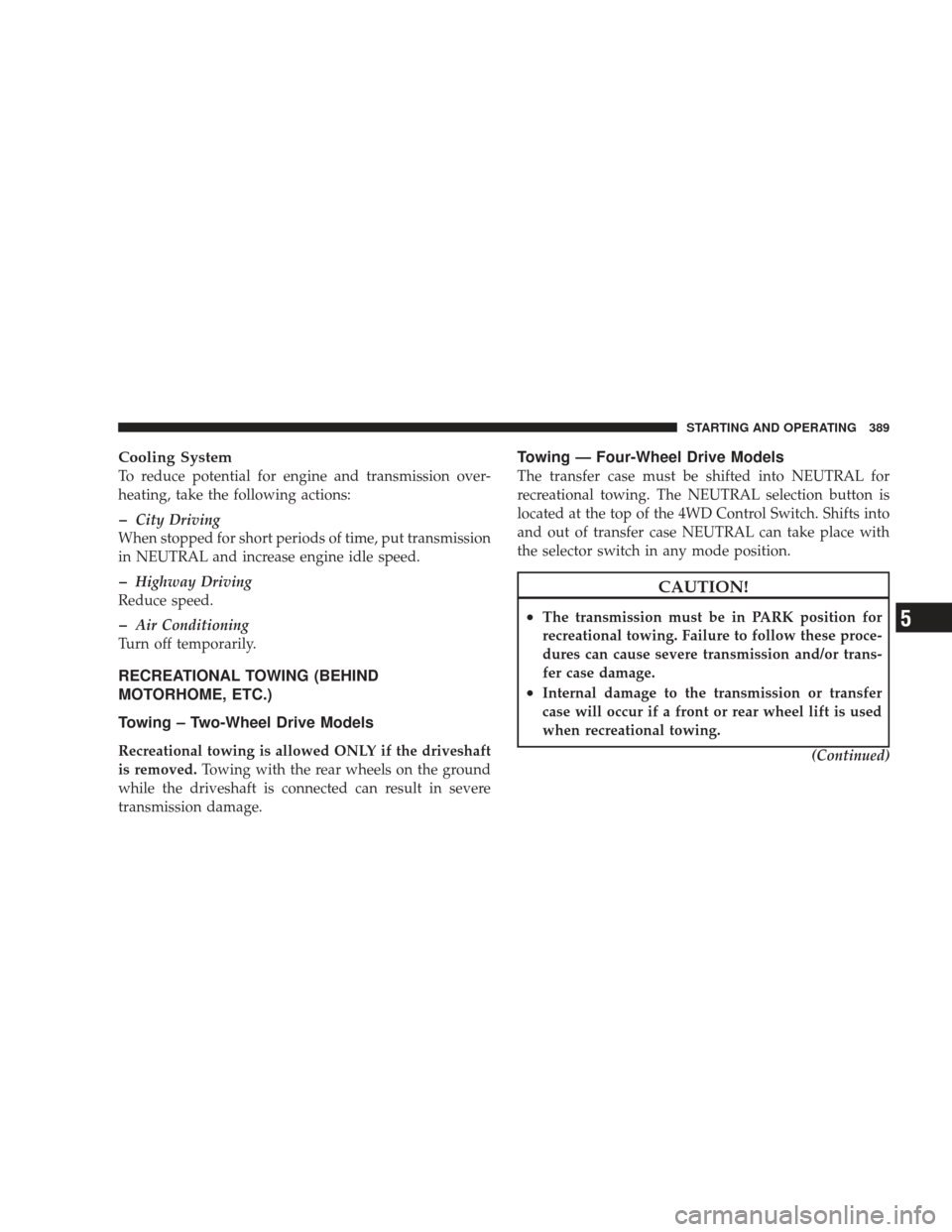 JEEP LIBERTY 2009 KK / 2.G Owners Manual Cooling System
To reduce potential for engine and transmission over-
heating, take the following actions:
�City Driving
When stopped for short periods of time, put transmission
in NEUTRAL and increase