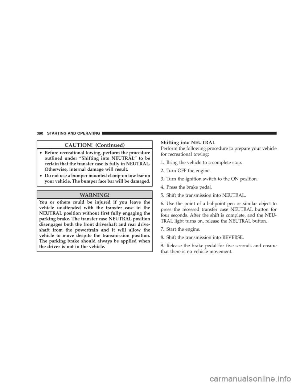 JEEP LIBERTY 2009 KK / 2.G Owners Manual CAUTION! (Continued)
•Before recreational towing, perform the procedure
outlined under “Shifting into NEUTRAL” to be
certain that the transfer case is fully in NEUTRAL.
Otherwise, internal damag