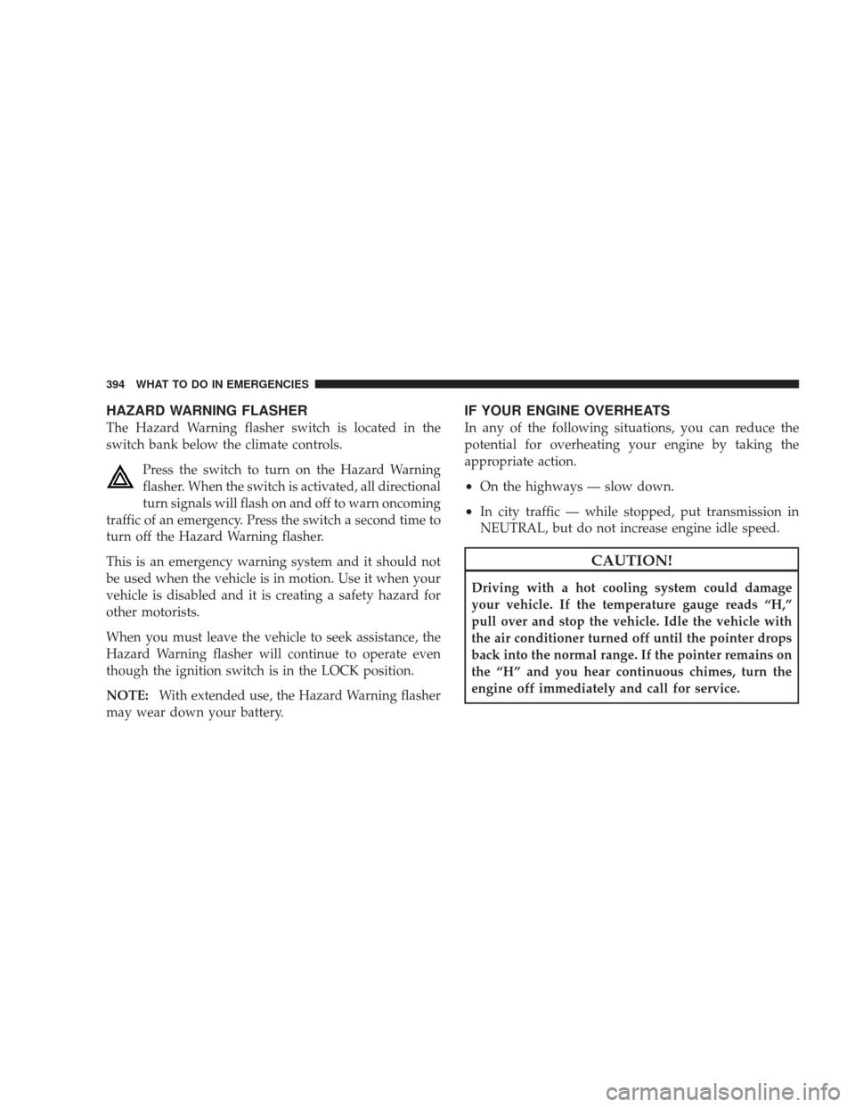 JEEP LIBERTY 2009 KK / 2.G Owners Manual HAZARD WARNING FLASHER
The Hazard Warning flasher switch is located in the
switch bank below the climate controls.Press the switch to turn on the Hazard Warning
flasher. When the switch is activated, 
