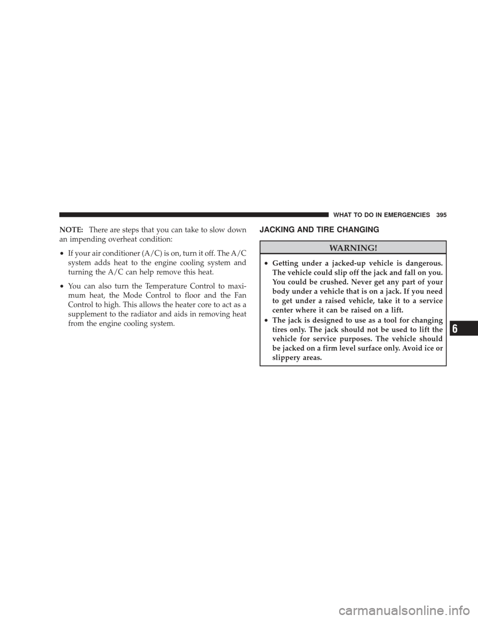 JEEP LIBERTY 2009 KK / 2.G Owners Manual NOTE:There are steps that you can take to slow down
an impending overheat condition:
•If your air conditioner (A/C) is on, turn it off. The A/C
system adds heat to the engine cooling system and
turn