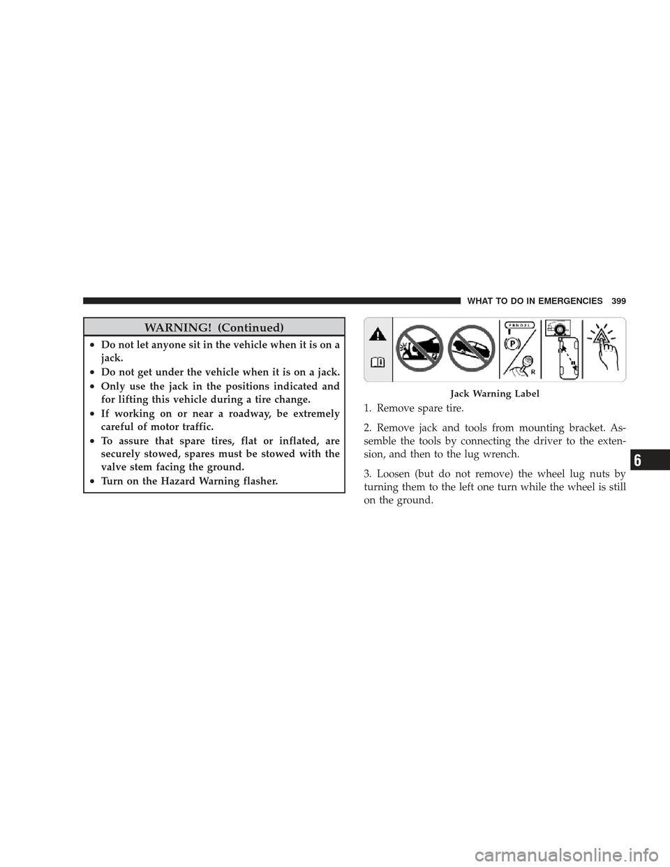 JEEP LIBERTY 2009 KK / 2.G Owners Manual WARNING! (Continued)
•Do not let anyone sit in the vehicle when it is on a
jack.
•Do not get under the vehicle when it is on a jack.
•Only use the jack in the positions indicated and
for lifting