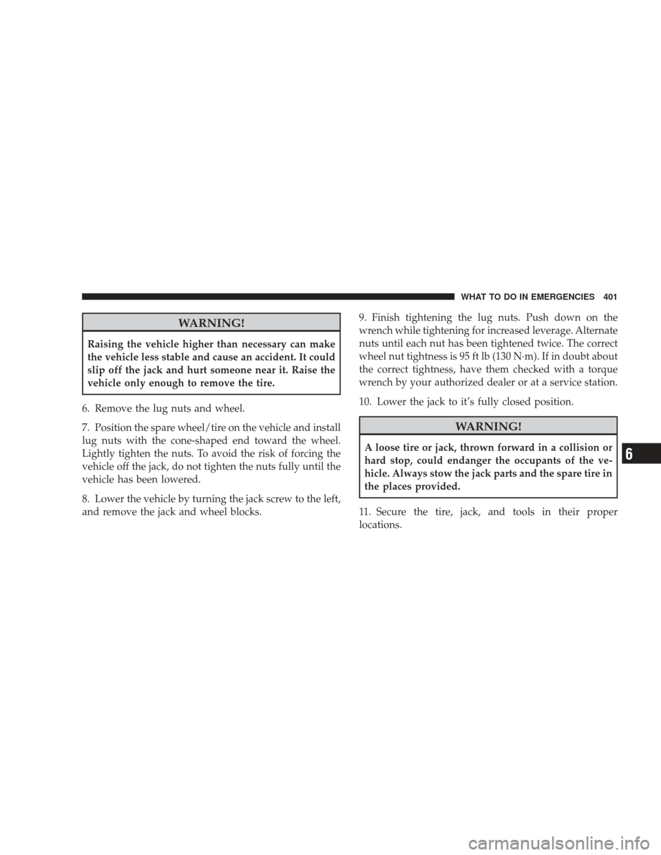 JEEP LIBERTY 2009 KK / 2.G Owners Manual WARNING!
Raising the vehicle higher than necessary can make
the vehicle less stable and cause an accident. It could
slip off the jack and hurt someone near it. Raise the
vehicle only enough to remove 