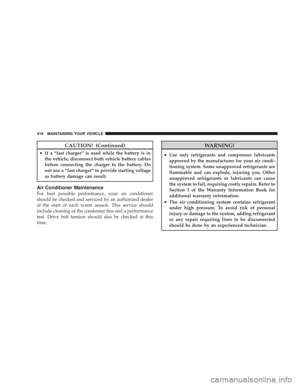 JEEP LIBERTY 2009 KK / 2.G Owners Manual CAUTION! (Continued)
•If a “fast charger” is used while the battery is in
the vehicle, disconnect both vehicle battery cables
before connecting the charger to the battery. Do
not use a “fast c JEEP LIBERTY 2009 KK / 2.G Owners Manual CAUTION! (Continued)
•If a “fast charger” is used while the battery is in
the vehicle, disconnect both vehicle battery cables
before connecting the charger to the battery. Do
not use a “fast c