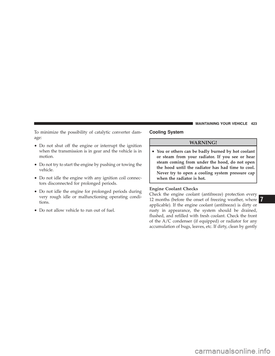 JEEP LIBERTY 2009 KK / 2.G Owners Manual To minimize the possibility of catalytic converter dam-
age:
•Do not shut off the engine or interrupt the ignition
when the transmission is in gear and the vehicle is in
motion.
•Do not try to sta
