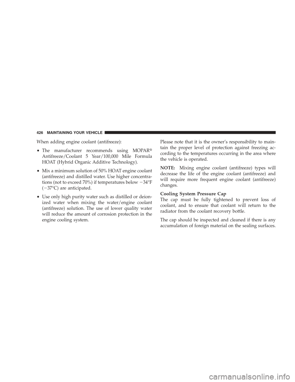 JEEP LIBERTY 2009 KK / 2.G Owners Manual When adding engine coolant (antifreeze):
•The manufacturer recommends using MOPAR
Antifreeze/Coolant 5 Year/100,000 Mile Formula
HOAT (Hybrid Organic Additive Technology).
•Mix a minimum solution