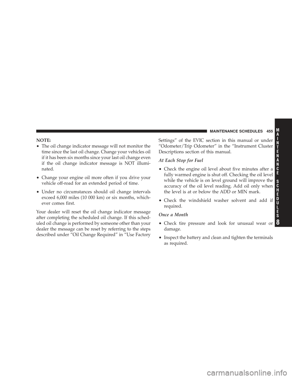 JEEP LIBERTY 2009 KK / 2.G Owners Manual NOTE:
•The oil change indicator message will not monitor the
time since the last oil change. Change your vehicles oil
if it has been six months since your last oil change even
if the oil change indi