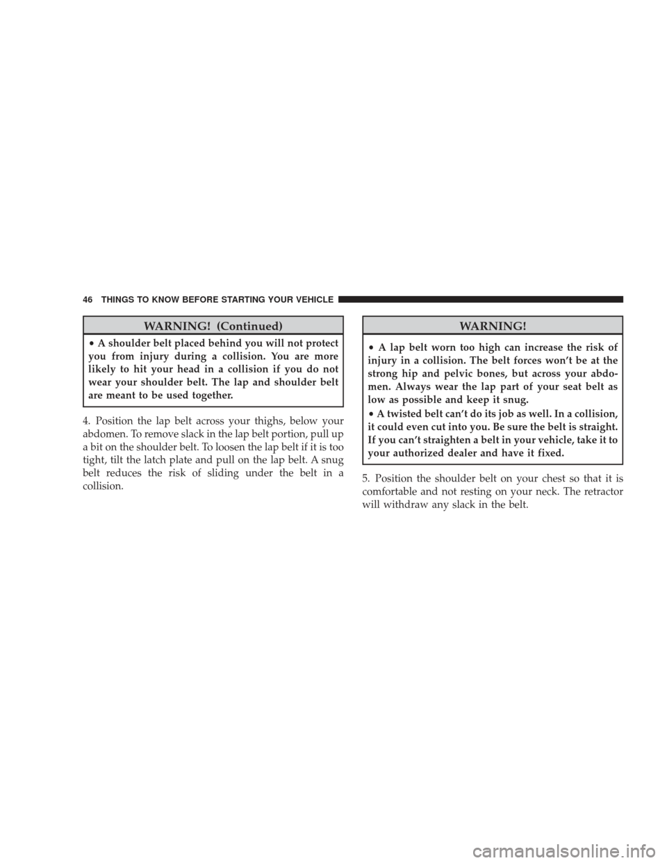 JEEP LIBERTY 2009 KK / 2.G Service Manual WARNING! (Continued)
•A shoulder belt placed behind you will not protect
you from injury during a collision. You are more
likely to hit your head in a collision if you do not
wear your shoulder belt