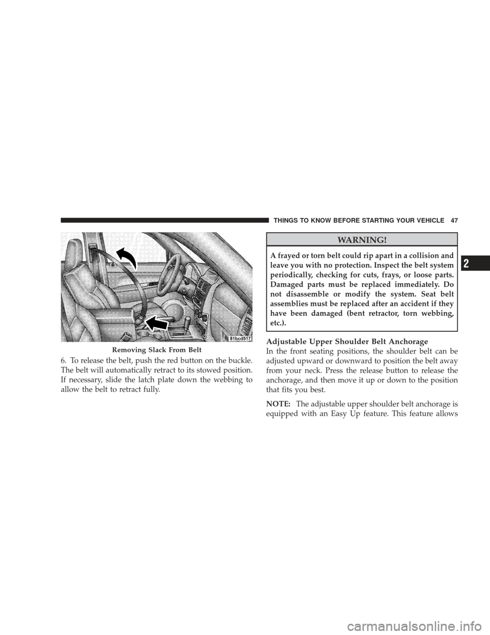 JEEP LIBERTY 2009 KK / 2.G Service Manual 6. To release the belt, push the red button on the buckle.
The belt will automatically retract to its stowed position.
If necessary, slide the latch plate down the webbing to
allow the belt to retract