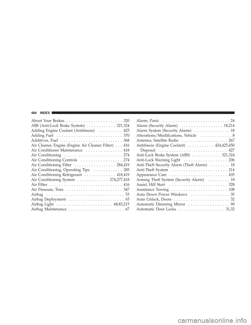 JEEP LIBERTY 2009 KK / 2.G Owners Manual About Your Brakes....................... 320
ABS (Anti-Lock Brake System) ............321,324
Adding Engine Coolant (Antifreeze) .......... 425
Adding Fuel ........................... 370
Additives, F