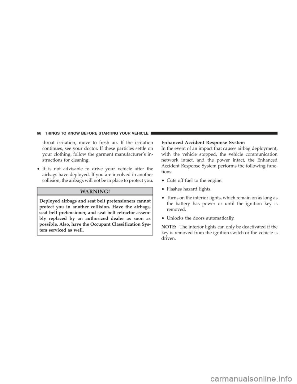 JEEP LIBERTY 2009 KK / 2.G Repair Manual throat irritation, move to fresh air. If the irritation
continues, see your doctor. If these particles settle on
your clothing, follow the garment manufacturer’s in-
structions for cleaning.
•It i