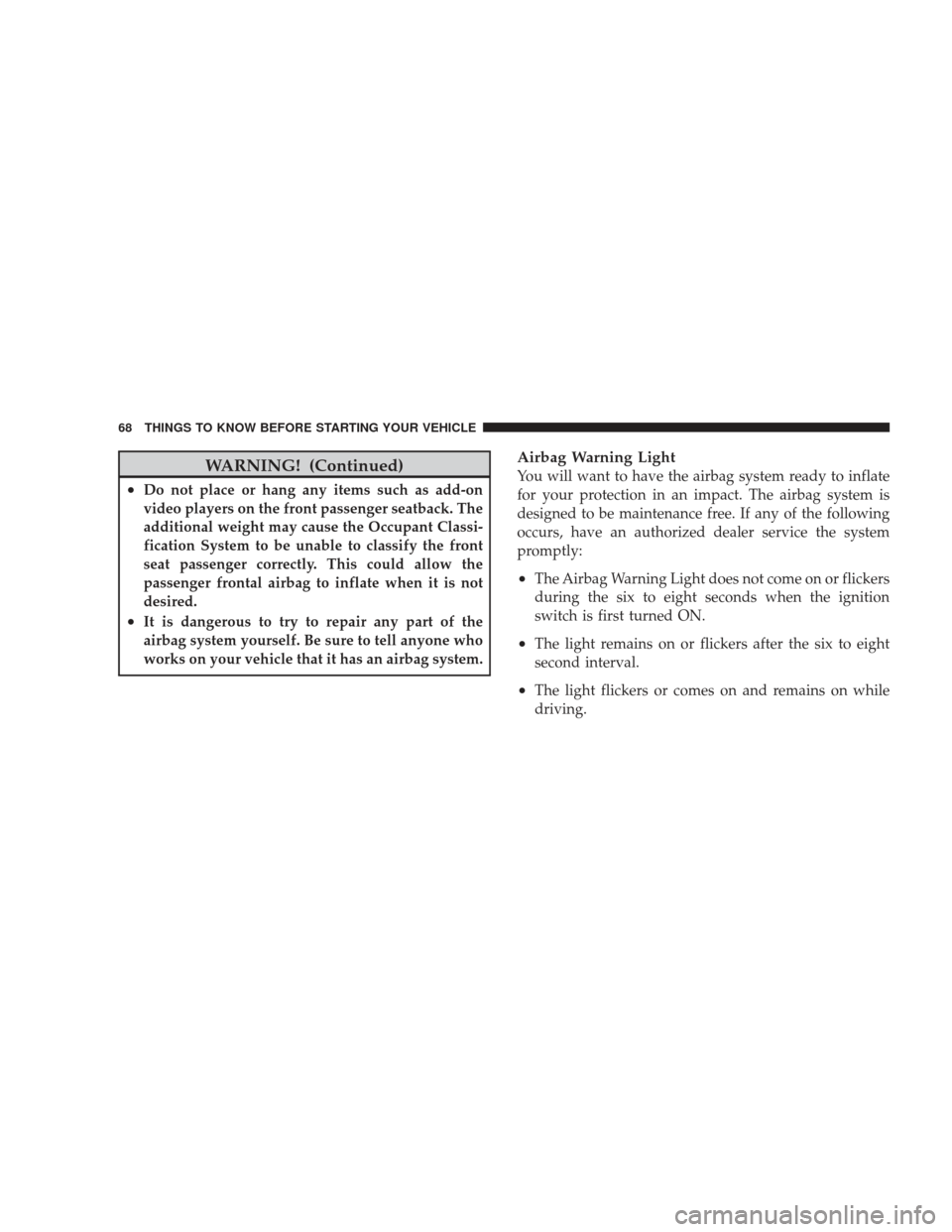JEEP LIBERTY 2009 KK / 2.G Repair Manual WARNING! (Continued)
•Do not place or hang any items such as add-on
video players on the front passenger seatback. The
additional weight may cause the Occupant Classi-
fication System to be unable t