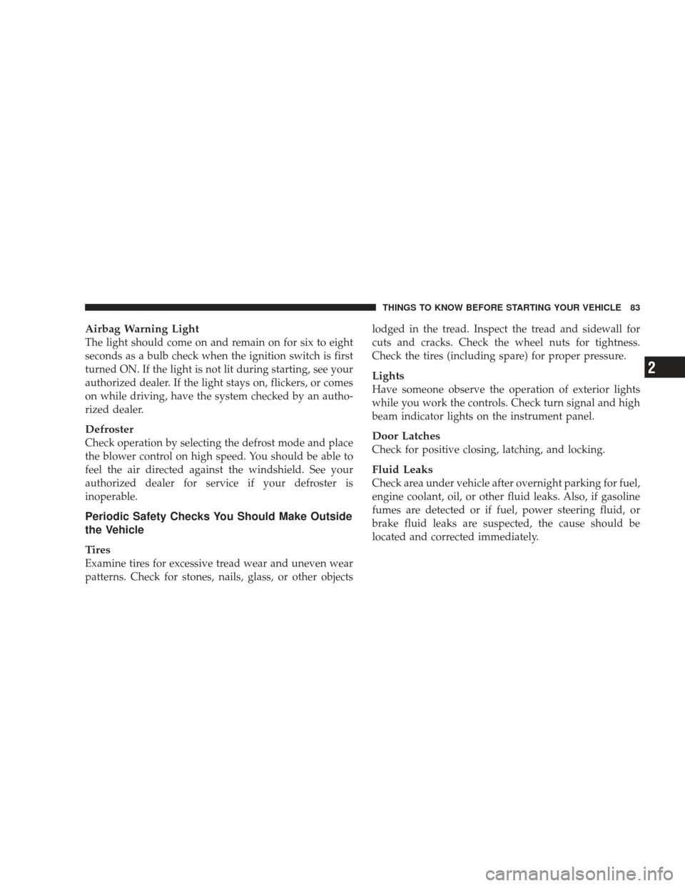 JEEP LIBERTY 2009 KK / 2.G Owners Manual Airbag Warning Light
The light should come on and remain on for six to eight
seconds as a bulb check when the ignition switch is first
turned ON. If the light is not lit during starting, see your
auth