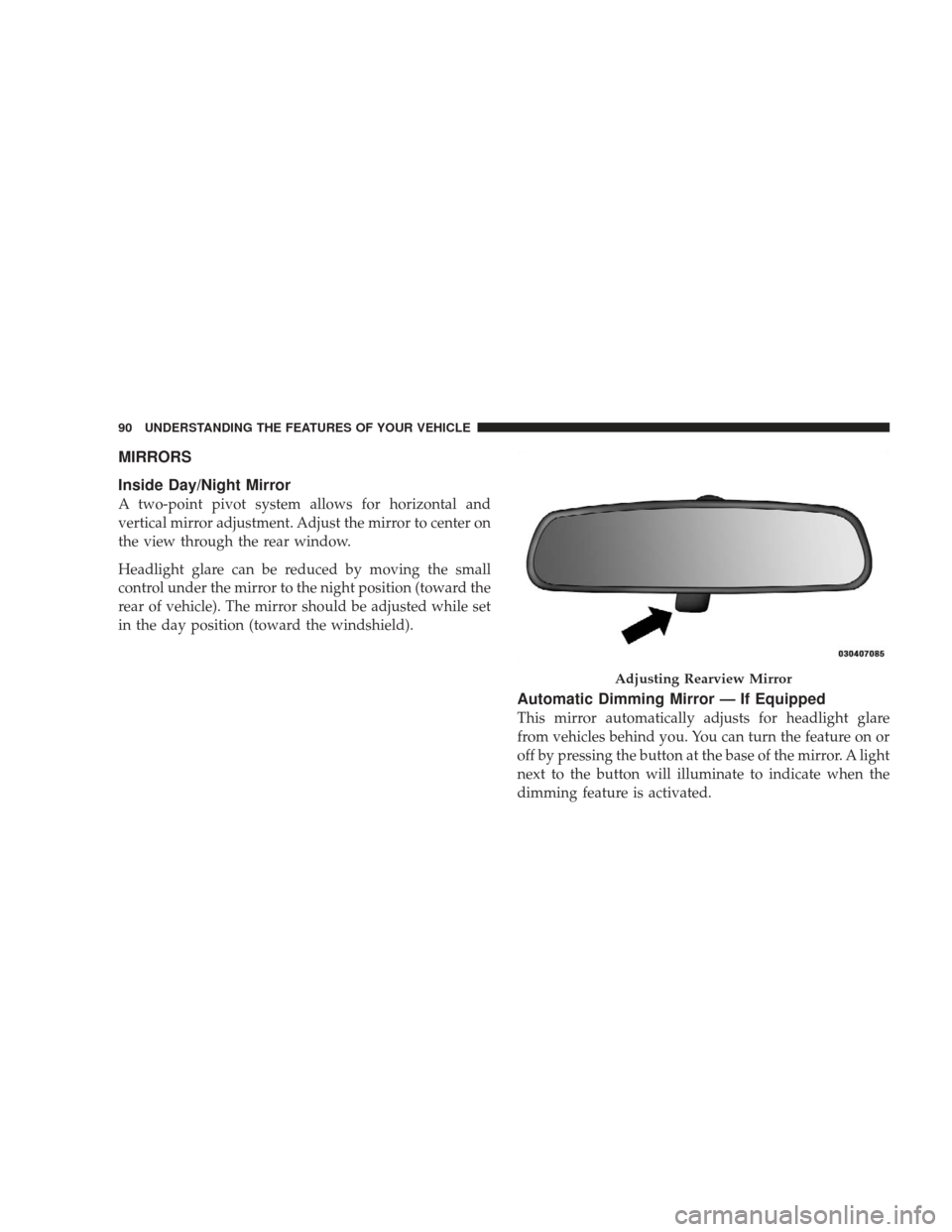 JEEP LIBERTY 2009 KK / 2.G Owners Manual MIRRORS
Inside Day/Night Mirror
A two-point pivot system allows for horizontal and
vertical mirror adjustment. Adjust the mirror to center on
the view through the rear window.
Headlight glare can be r