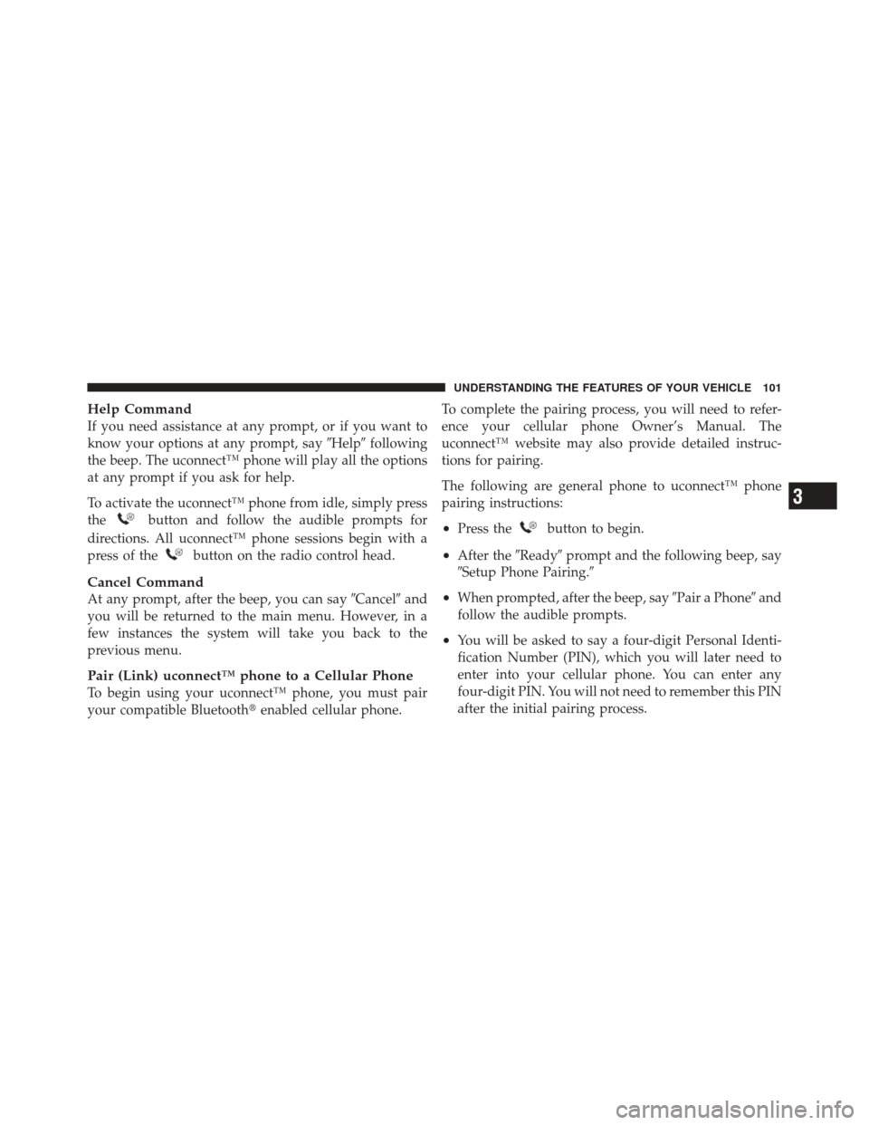 JEEP LIBERTY 2010 KK / 2.G Owners Manual Help Command
If you need assistance at any prompt, or if you want to
know your options at any prompt, sayHelpfollowing
the beep. The uconnect™ phone will play all the options
at any prompt if you 