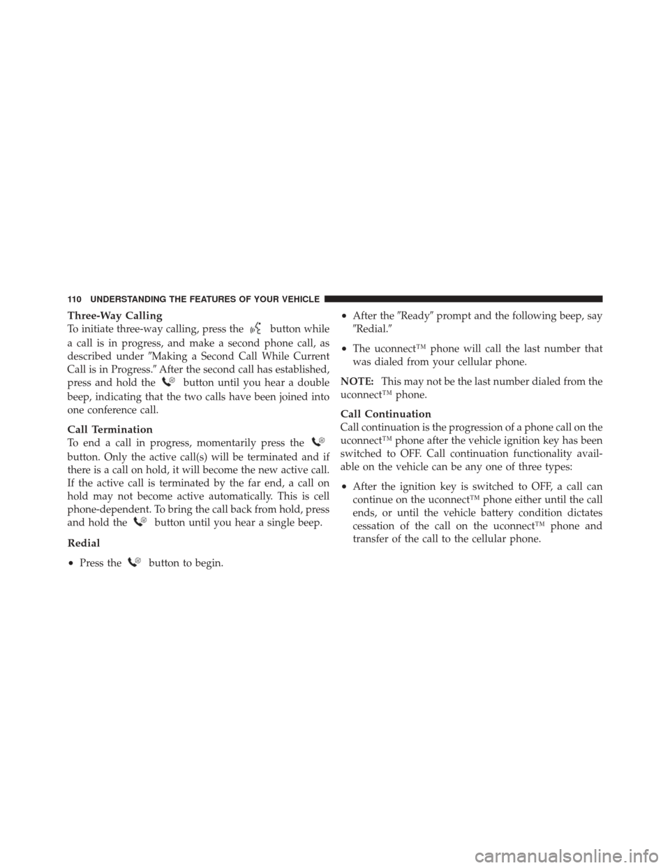 JEEP LIBERTY 2010 KK / 2.G Owners Manual Three-Way Calling
To initiate three-way calling, press thebutton while
a call is in progress, and make a second phone call, as
described under Making a Second Call While Current
Call is in Progress.