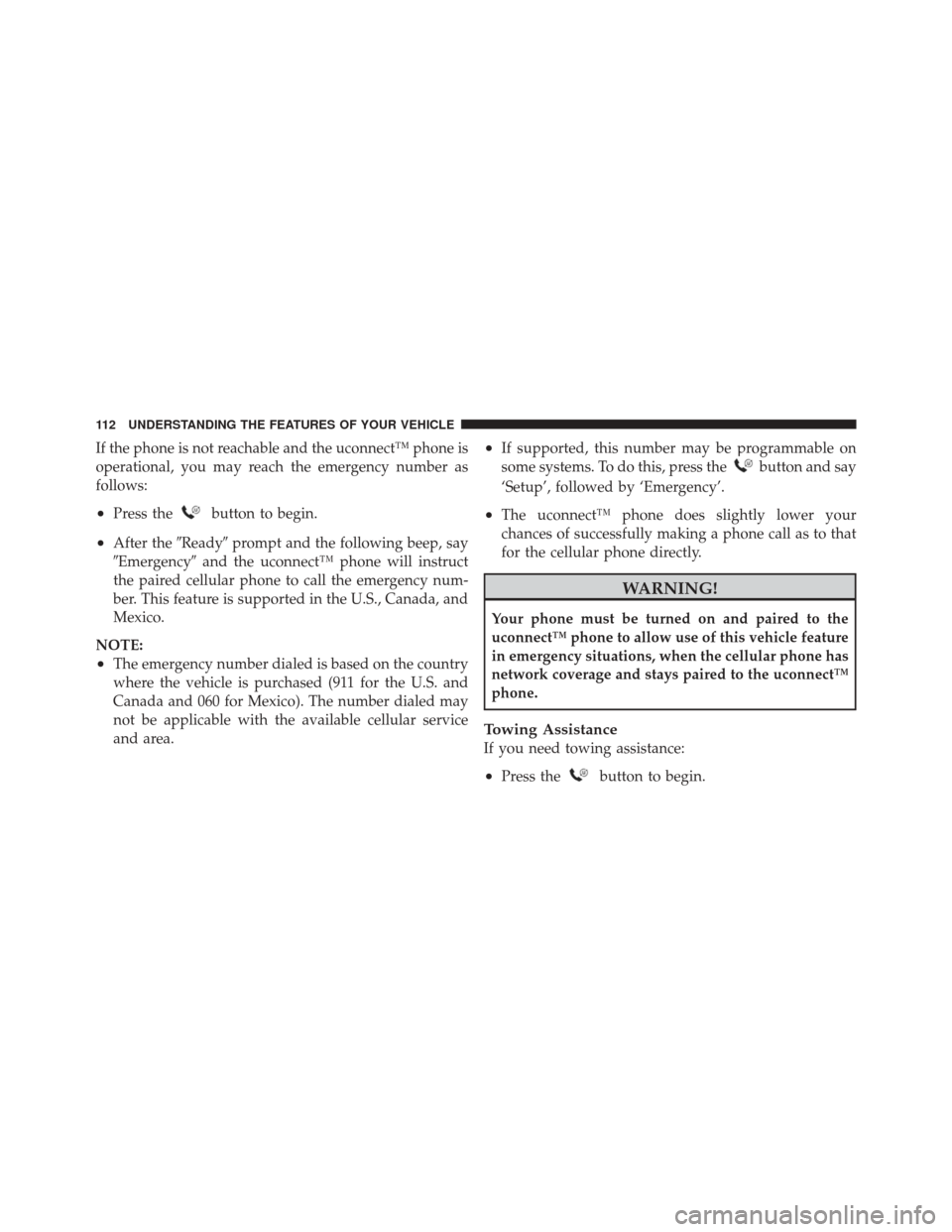 JEEP LIBERTY 2010 KK / 2.G Owners Manual If the phone is not reachable and the uconnect™ phone is
operational, you may reach the emergency number as
follows:
•Press thebutton to begin.
•After theReadyprompt and the following beep, sa