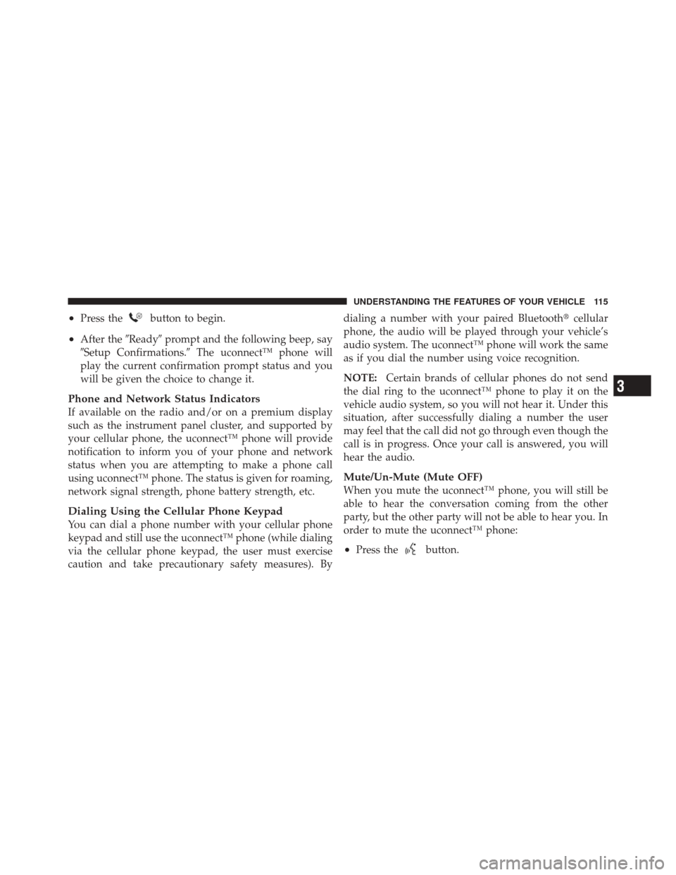 JEEP LIBERTY 2010 KK / 2.G Owners Manual •Press thebutton to begin.
•After theReadyprompt and the following beep, say
Setup Confirmations. The uconnect™ phone will
play the current confirmation prompt status and you
will be given t