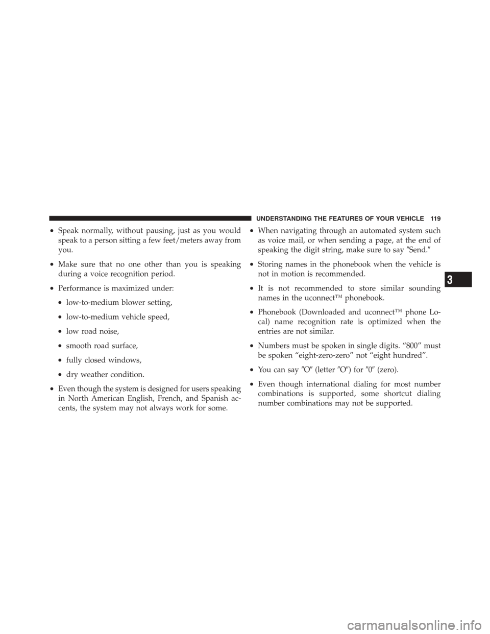 JEEP LIBERTY 2010 KK / 2.G Owners Manual •Speak normally, without pausing, just as you would
speak to a person sitting a few feet/meters away from
you.
•Make sure that no one other than you is speaking
during a voice recognition period.

