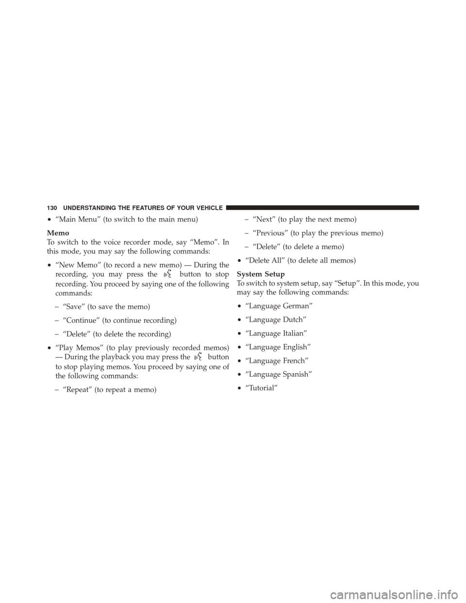 JEEP LIBERTY 2010 KK / 2.G Owners Manual •“Main Menu” (to switch to the main menu)
Memo
To switch to the voice recorder mode, say “Memo”. In
this mode, you may say the following commands:
•“New Memo” (to record a new memo) JEEP LIBERTY 2010 KK / 2.G Owners Manual •“Main Menu” (to switch to the main menu)
Memo
To switch to the voice recorder mode, say “Memo”. In
this mode, you may say the following commands:
•“New Memo” (to record a new memo)