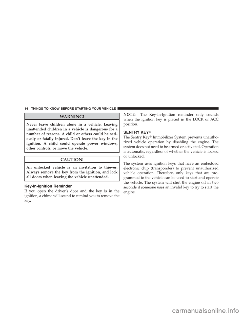 JEEP LIBERTY 2010 KK / 2.G User Guide WARNING!
Never leave children alone in a vehicle. Leaving
unattended children in a vehicle is dangerous for a
number of reasons. A child or others could be seri-
ously or fatally injured. Don’t leav