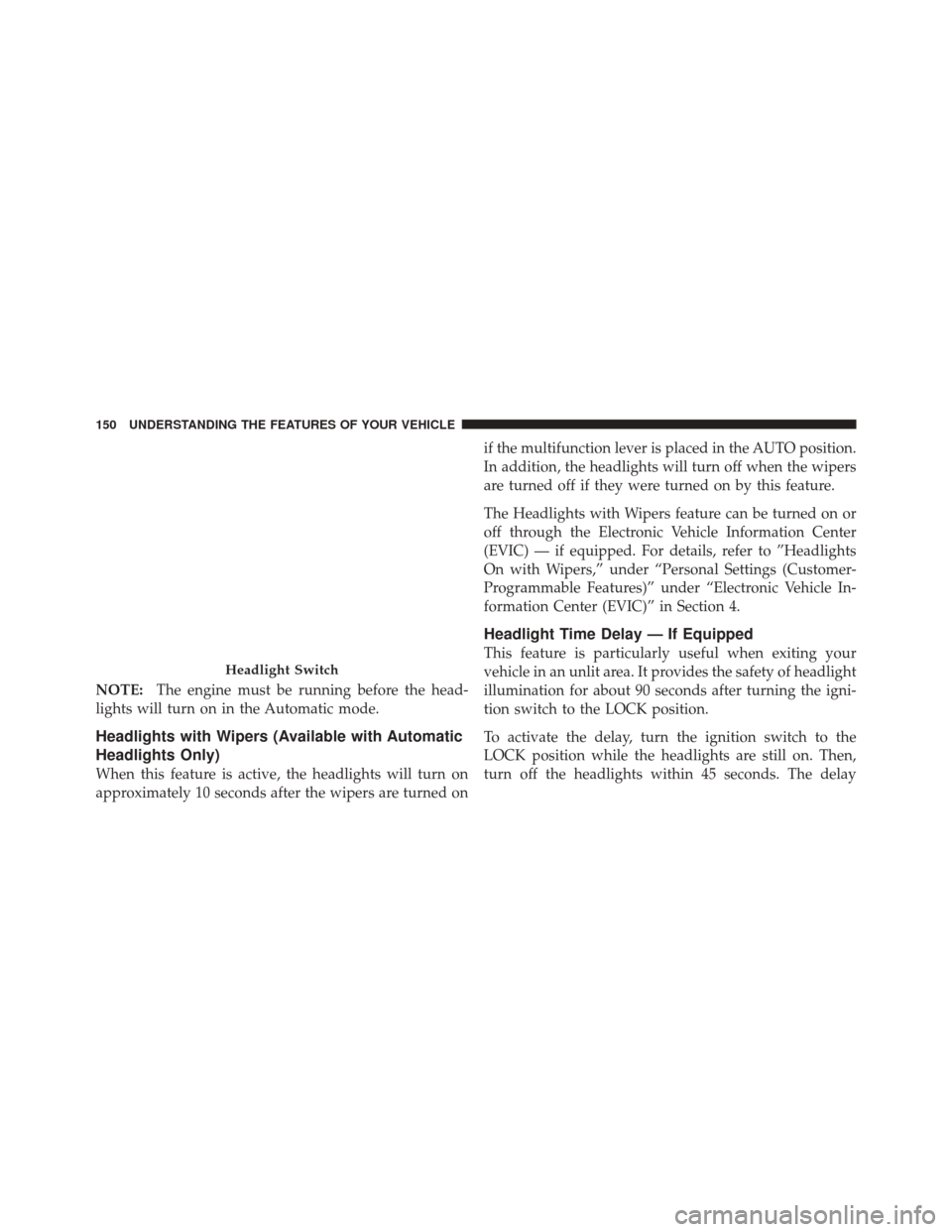 JEEP LIBERTY 2010 KK / 2.G Owners Manual NOTE:The engine must be running before the head-
lights will turn on in the Automatic mode.
Headlights with Wipers (Available with Automatic
Headlights Only)
When this feature is active, the headlight