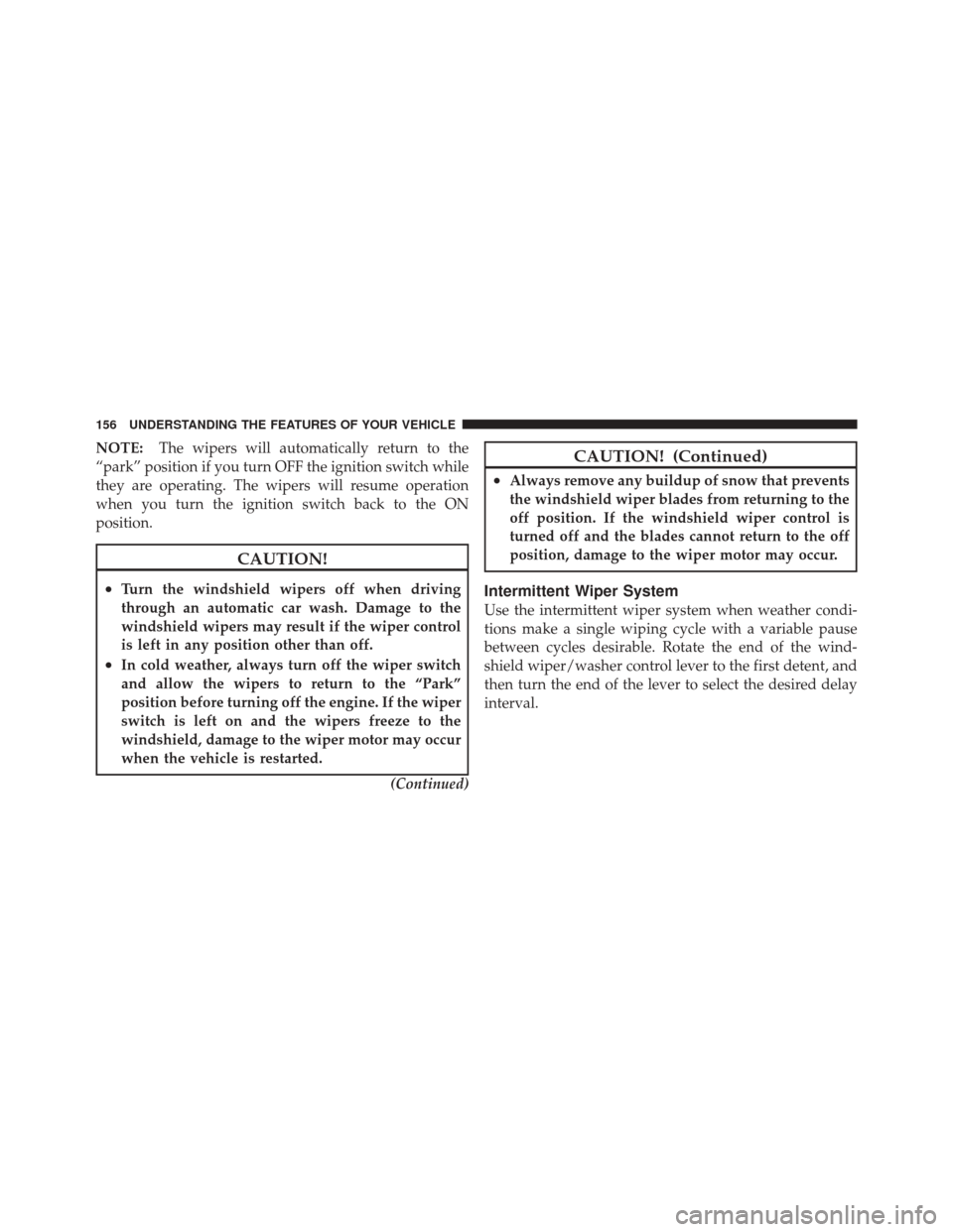 JEEP LIBERTY 2010 KK / 2.G Owners Manual NOTE:The wipers will automatically return to the
“park” position if you turn OFF the ignition switch while
they are operating. The wipers will resume operation
when you turn the ignition switch ba