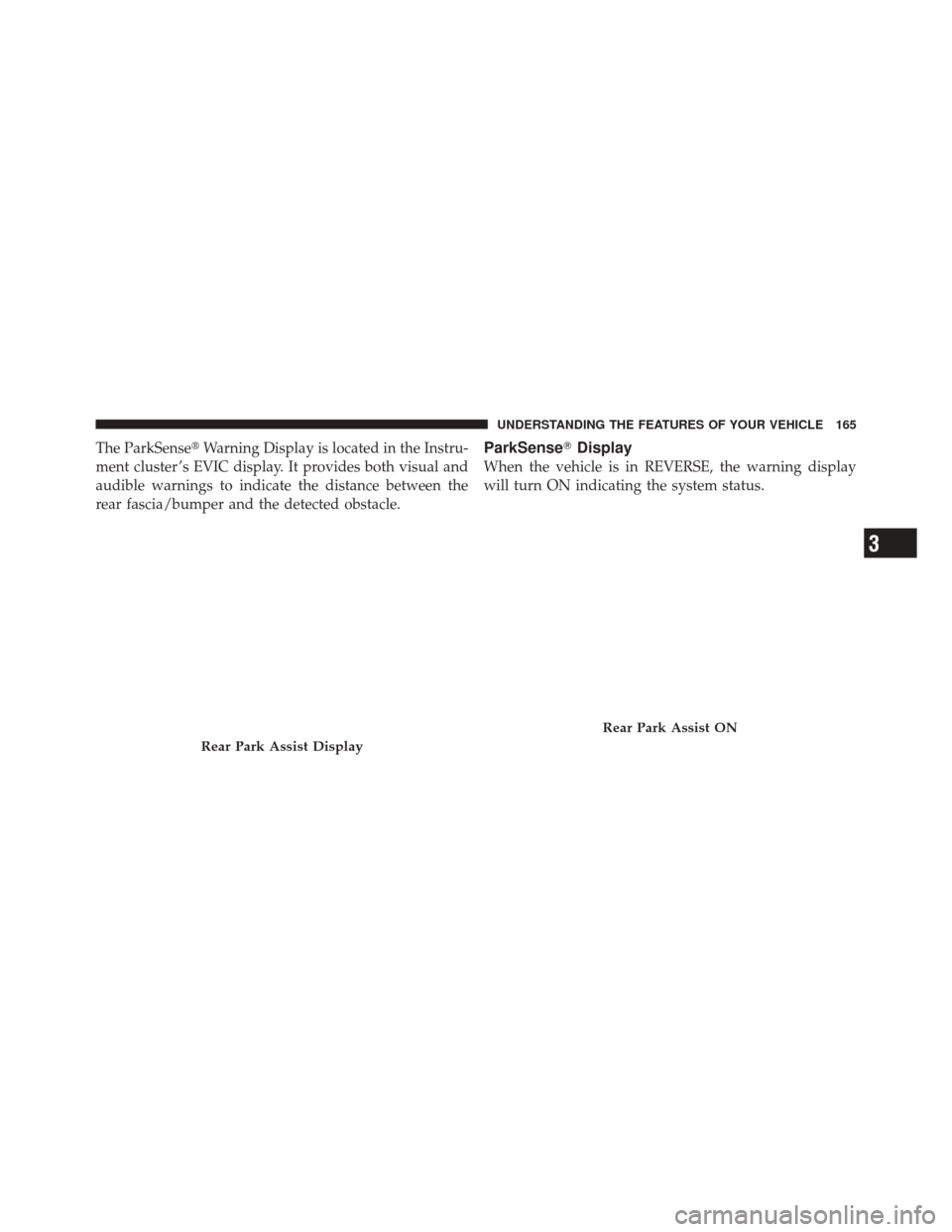 JEEP LIBERTY 2010 KK / 2.G Owners Manual The ParkSenseWarning Display is located in the Instru-
ment cluster ’s EVIC display. It provides both visual and
audible warnings to indicate the distance between the
rear fascia/bumper and the det