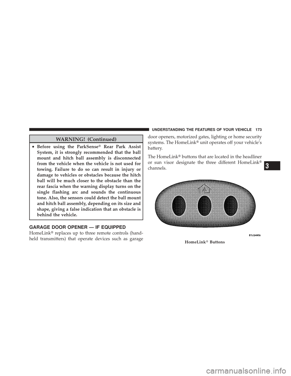 JEEP LIBERTY 2010 KK / 2.G Owners Manual WARNING! (Continued)
•Before using the ParkSenseRear Park Assist
System, it is strongly recommended that the ball
mount and hitch ball assembly is disconnected
from the vehicle when the vehicle is 