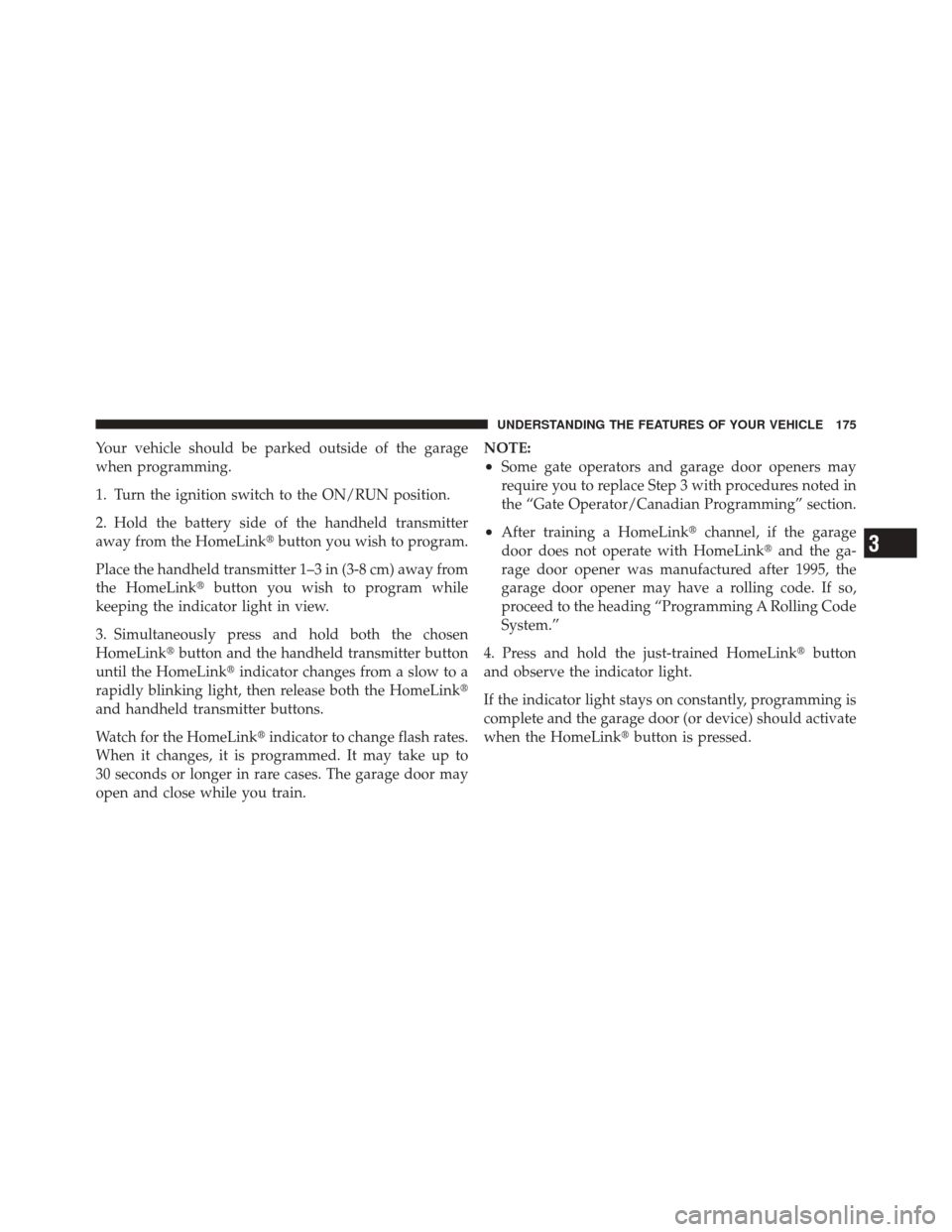 JEEP LIBERTY 2010 KK / 2.G Owners Manual Your vehicle should be parked outside of the garage
when programming.
1. Turn the ignition switch to the ON/RUN position.
2. Hold the battery side of the handheld transmitter
away from the HomeLinkbu